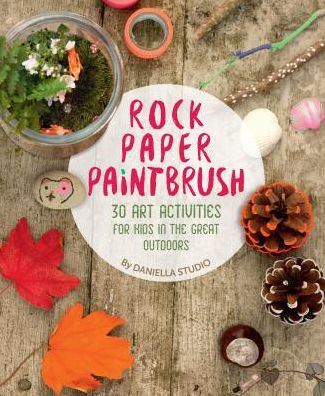 Rock, Paper, Paintbrush: 30 art activities for kids in the great outdoors