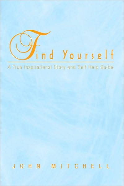 FIND YOURSELF: A True Inspirational Story and Self Help Guide
