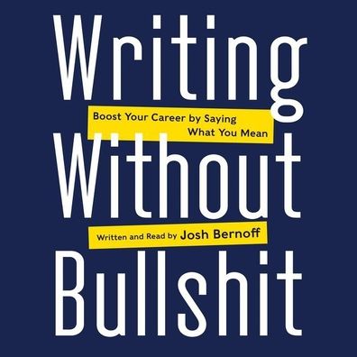 Writing Without Bullshit: Boost Your Career by Saying What You Mean