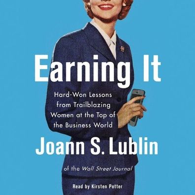 Earning It: Hard-Won Lessons from Trailblazing Women at the Top of the Business World