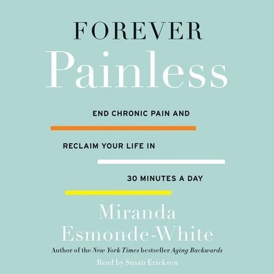Forever Painless: End Chronic Pain and Reclaim Your Life in 30 Minutes a Day