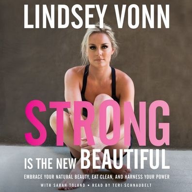 Strong Is the New Beautiful: Embrace Your Natural Beauty, Eat Clean, and Harness Your Power