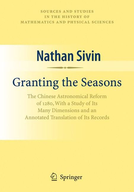 Granting the Seasons: The Chinese Astronomical Reform of 1280, With a Study of Its Many Dimensions and a Translation of its Records