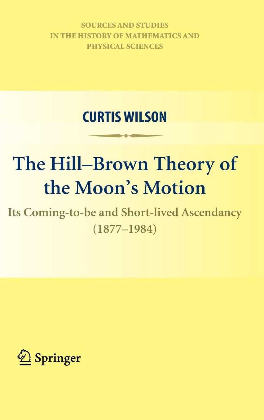 The Hill-Brown Theory of the Moon's Motion: Its Coming-to-be and Short-lived Ascendancy (1877-1984)