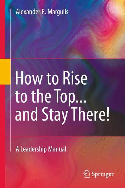 How to Rise to the Top...and Stay There!: A Leadership Manual