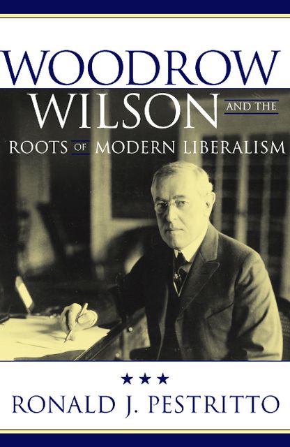 Woodrow Wilson and the Roots of Modern Liberalism