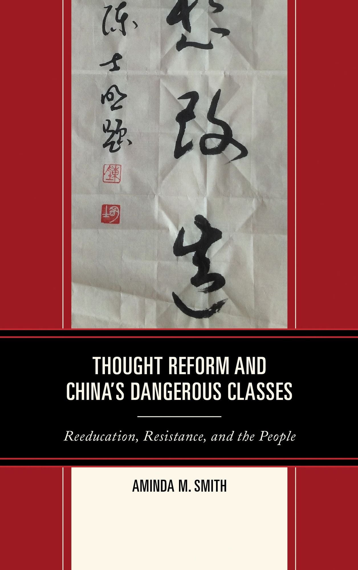 Thought Reform and China's Dangerous Classes: Reeducation, Resistance, and the People