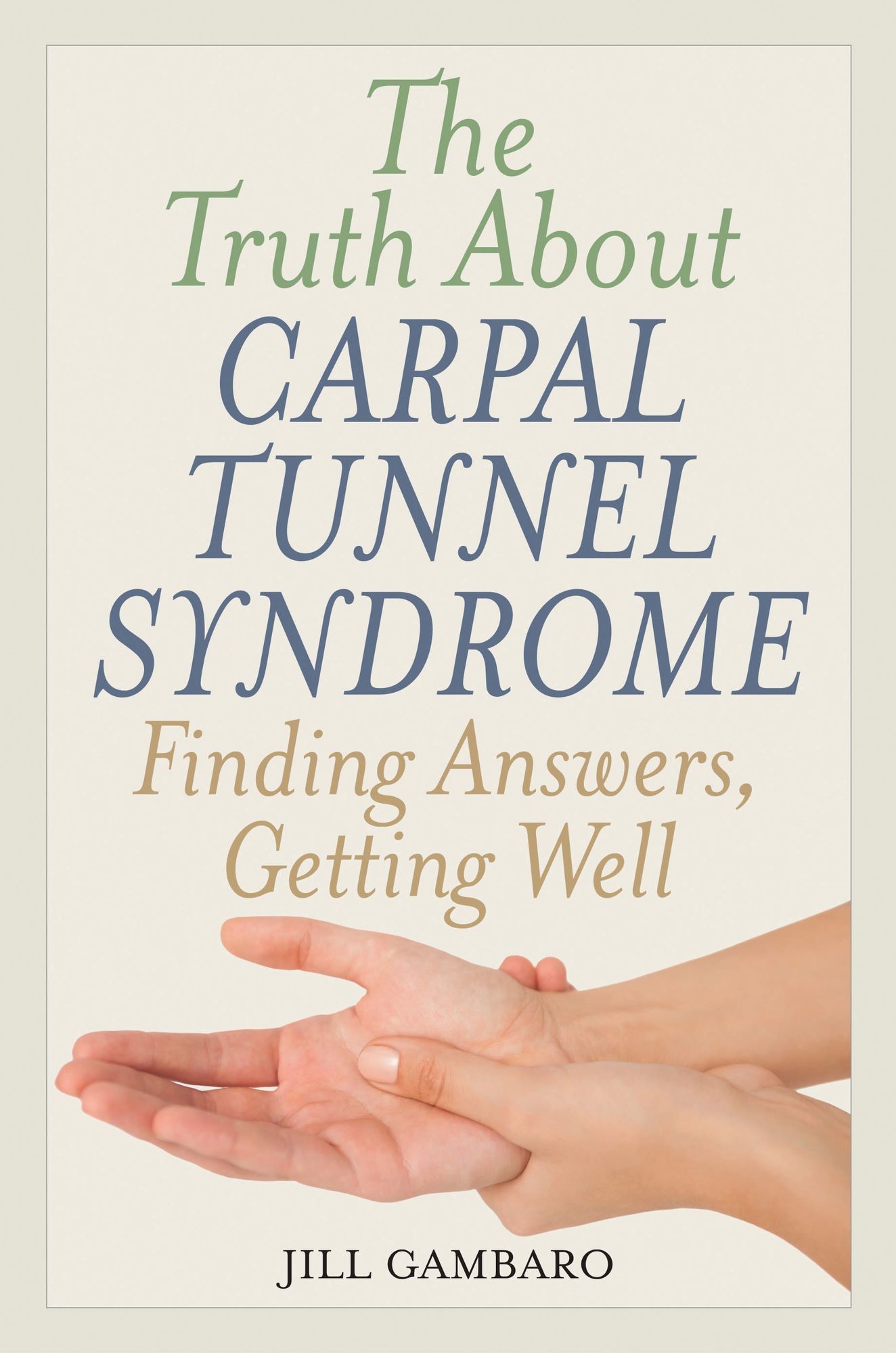 The Truth About Carpal Tunnel Syndrome: Finding Answers, Getting Well