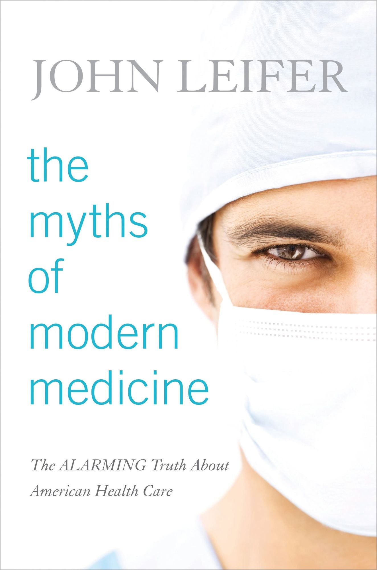 The Myths of Modern Medicine: The Alarming Truth about American Health Care