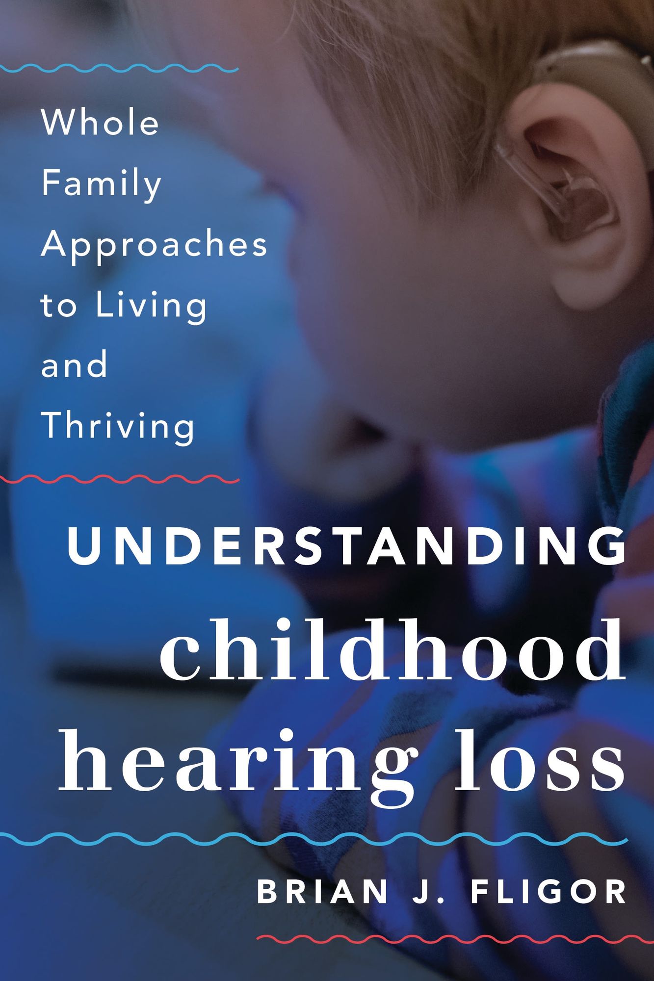Understanding Childhood Hearing Loss: Whole Family Approaches to Living and Thriving