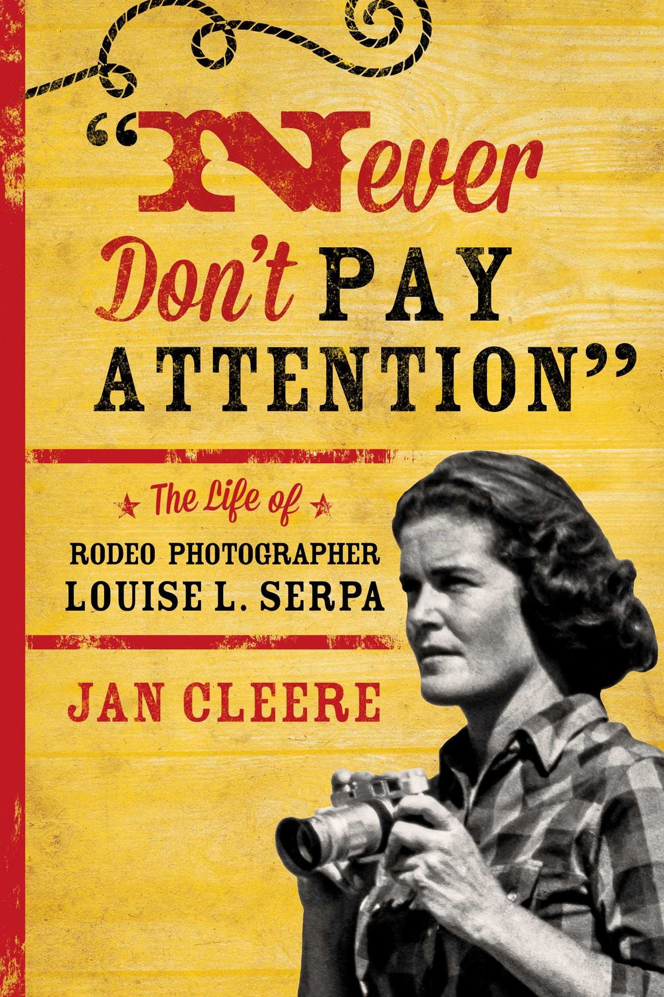 Never Don't Pay Attention: The Life of Rodeo Photographer Louise L. Serpa