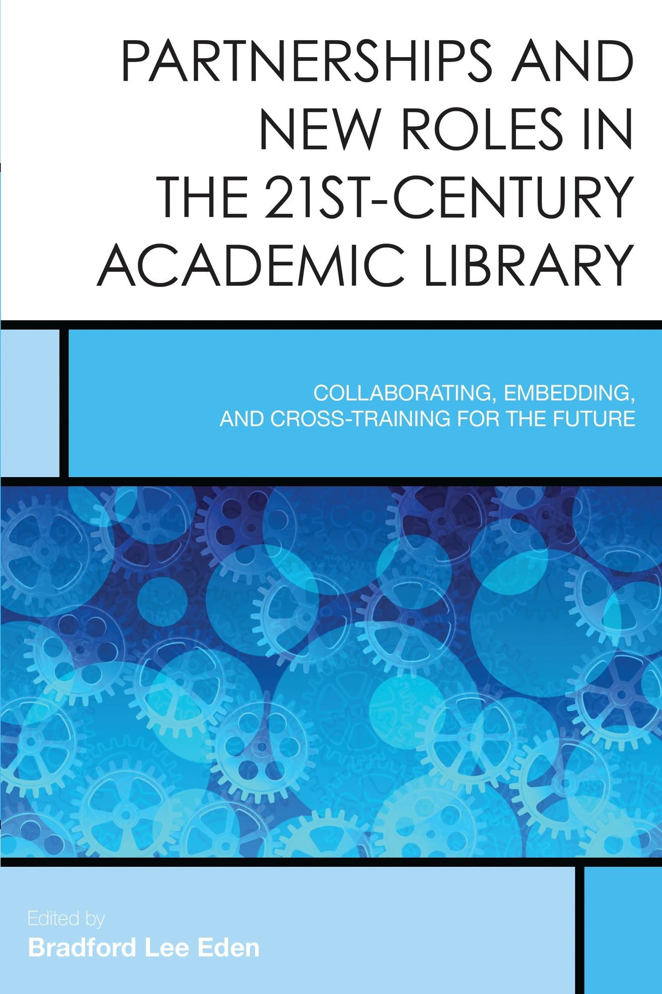 Partnerships and New Roles in the 21st-Century Academic Library: Collaborating, Embedding, and Cross-Training for the Future