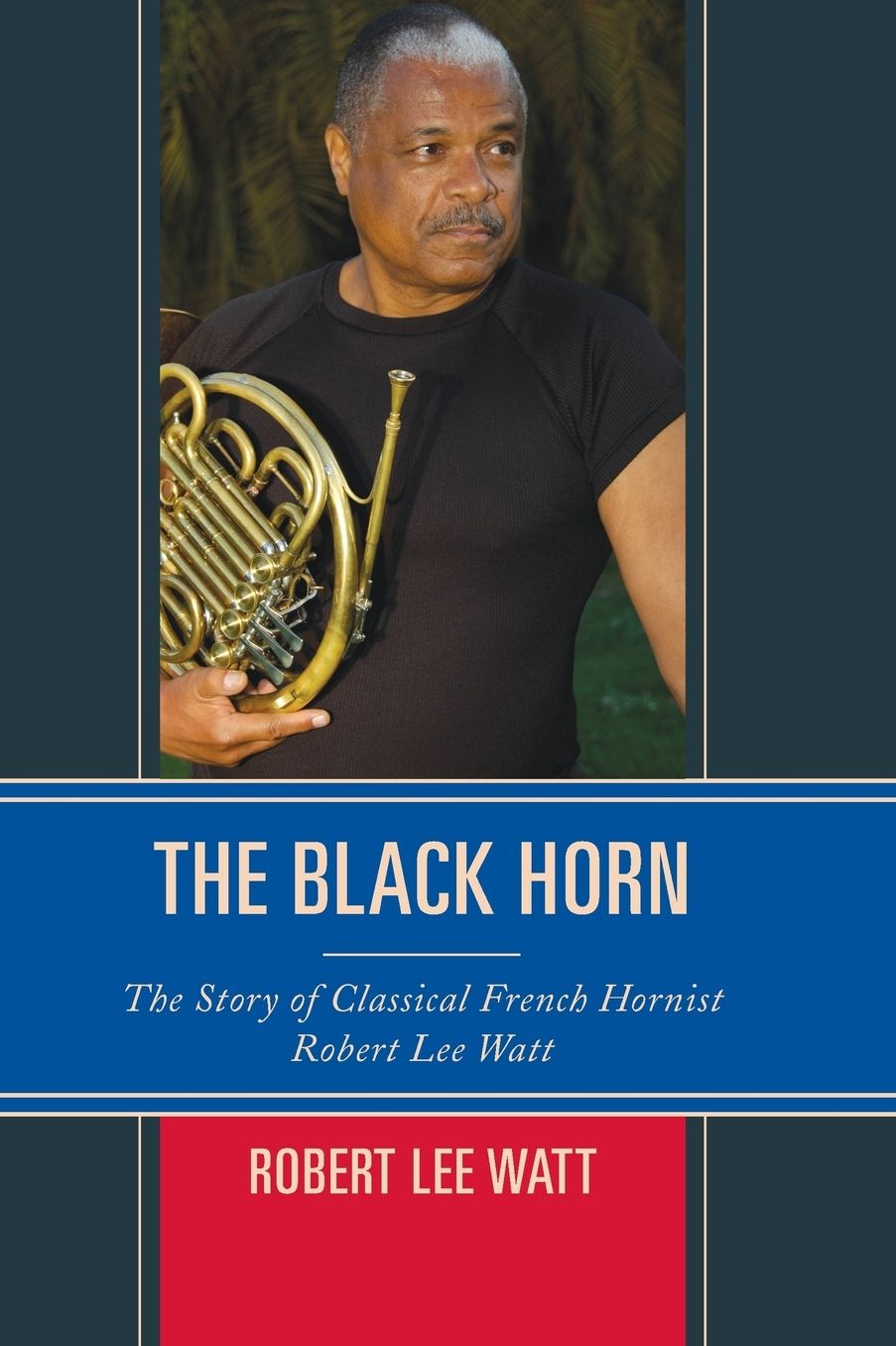 The Black Horn: The Story of Classical French Hornist Robert Lee Watt