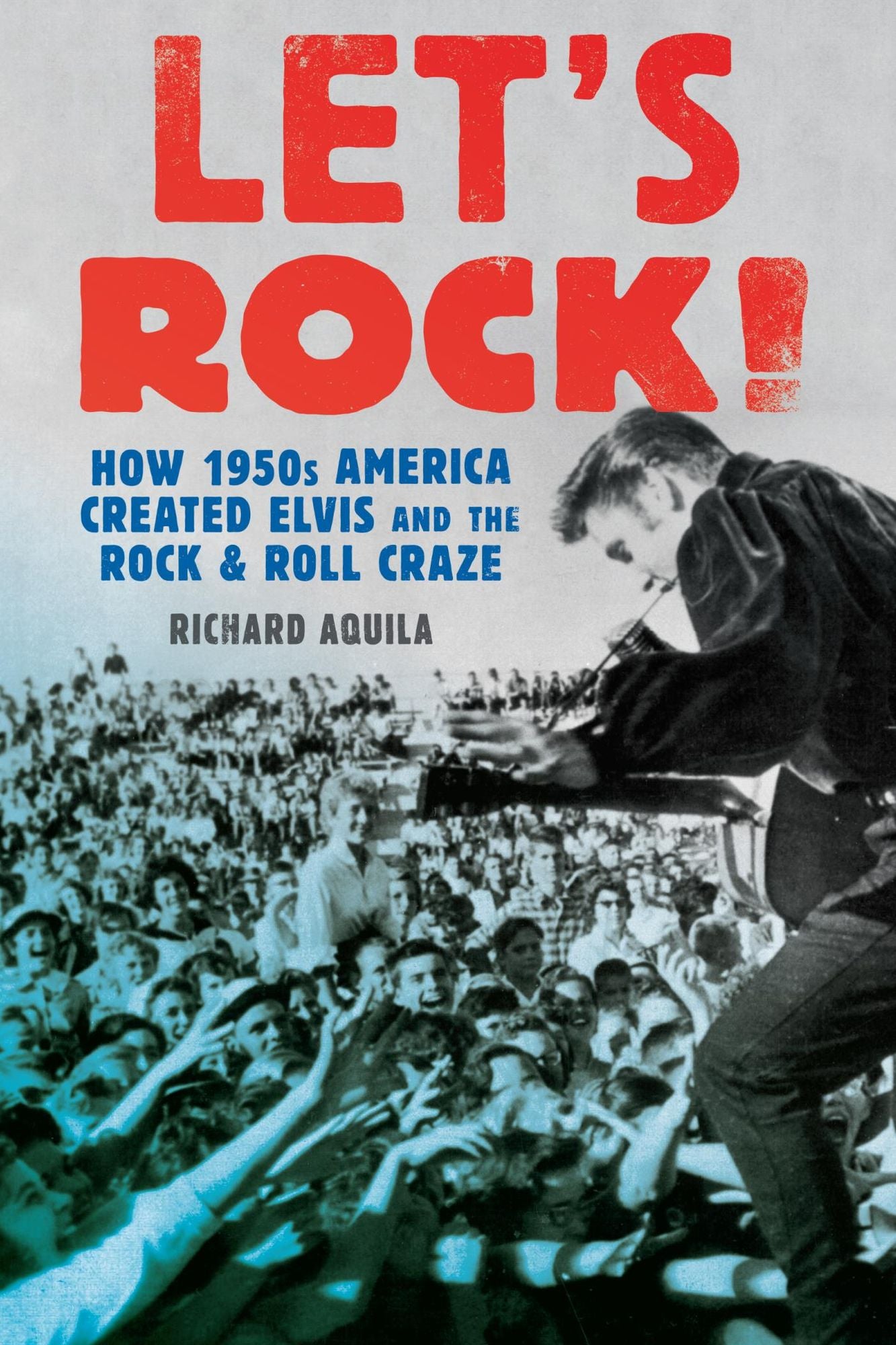 Let's Rock!: How 1950s America Created Elvis and the Rock and Roll Craze