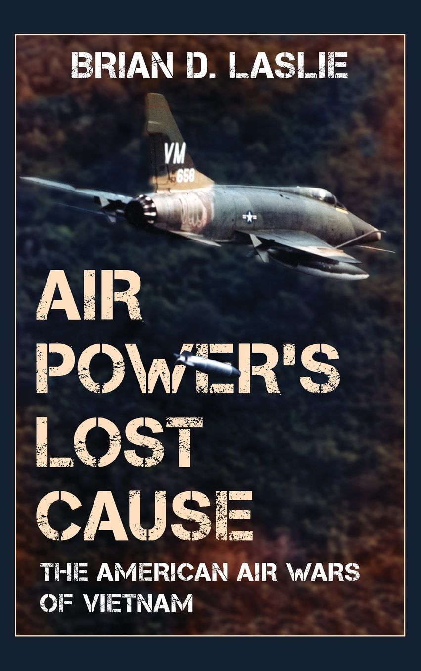 Air Power's Lost Cause: The American Air Wars of Vietnam
