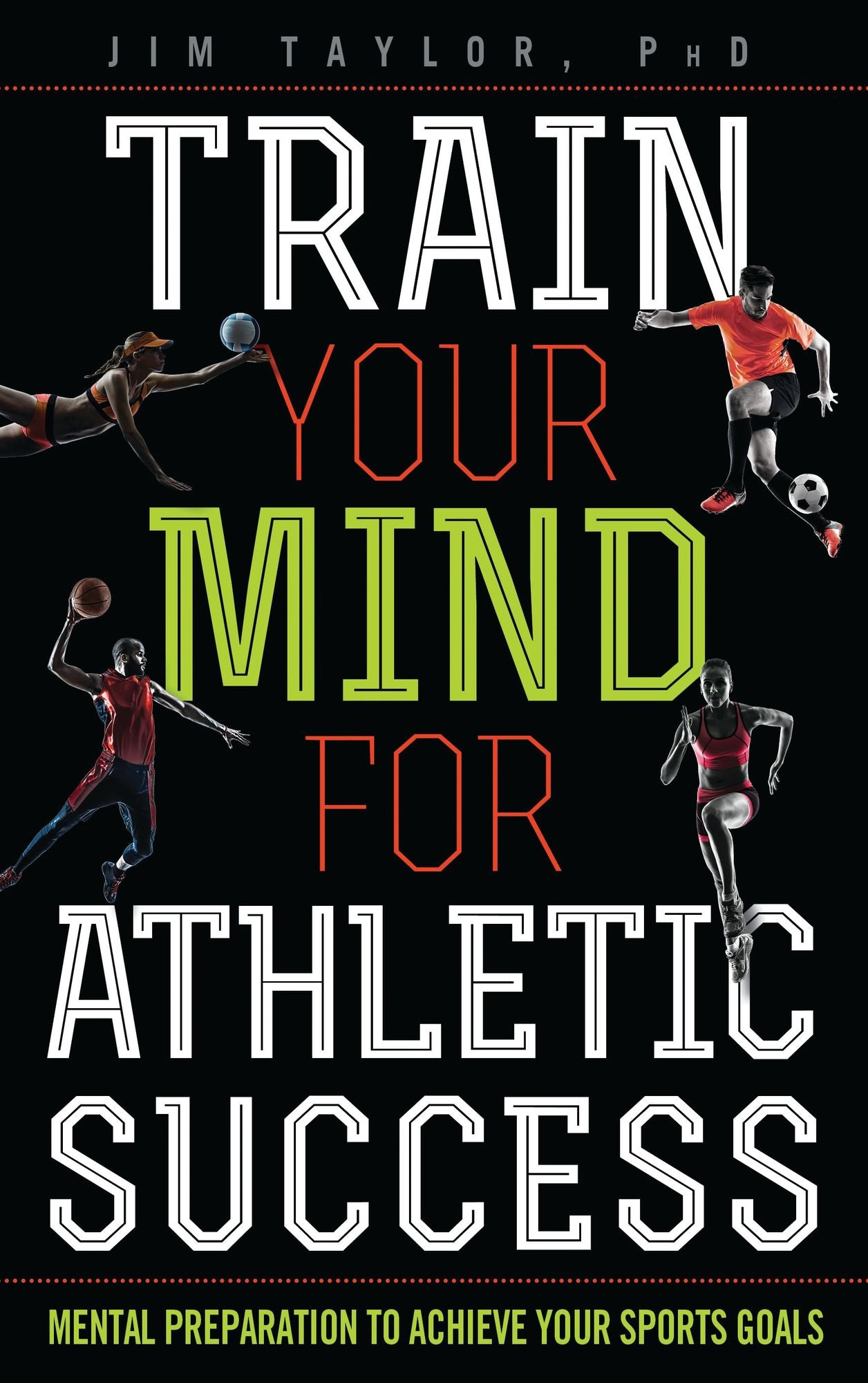 Train Your Mind for Athletic Success: Mental Preparation to Achieve Your Sports Goals