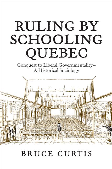 Ruling by Schooling Quebec: Conquest to Liberal Governmentality - A Historical Sociology