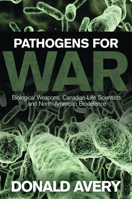 Pathogens for War: Biological Weapons,Canadian Life Scientists, and North American Biodefence