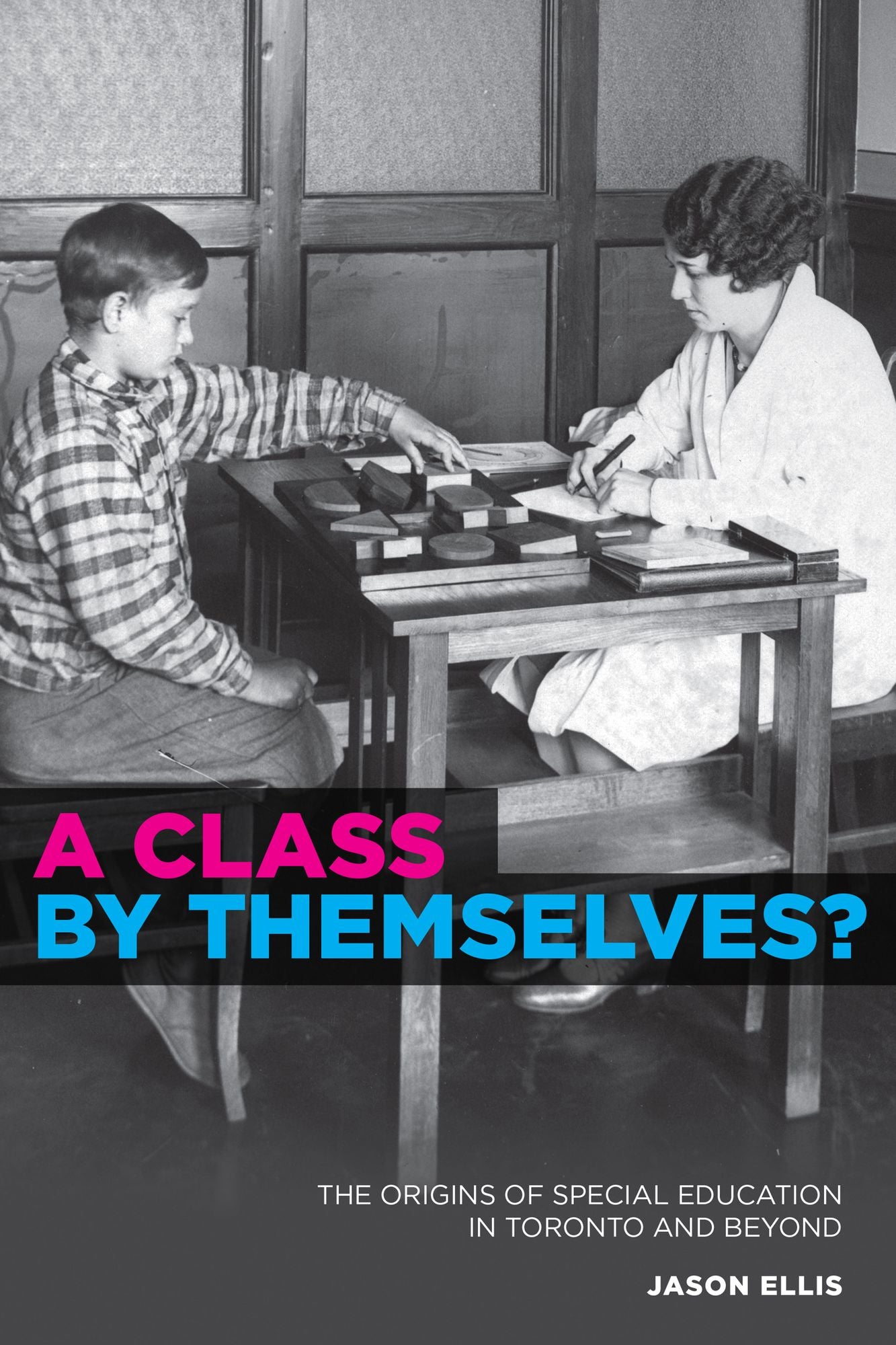 A Class by Themselves?: Children, Youth, and Special Education in a North American City - Toronto, 1910-45