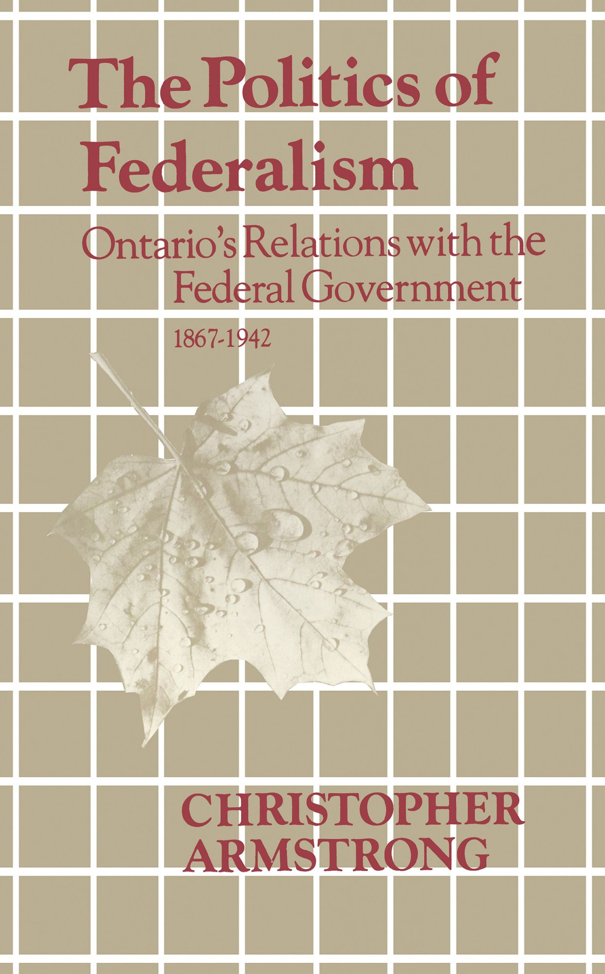 The Politics of Federalism: Ontario's Relations with the Federal Government. 1867-1942