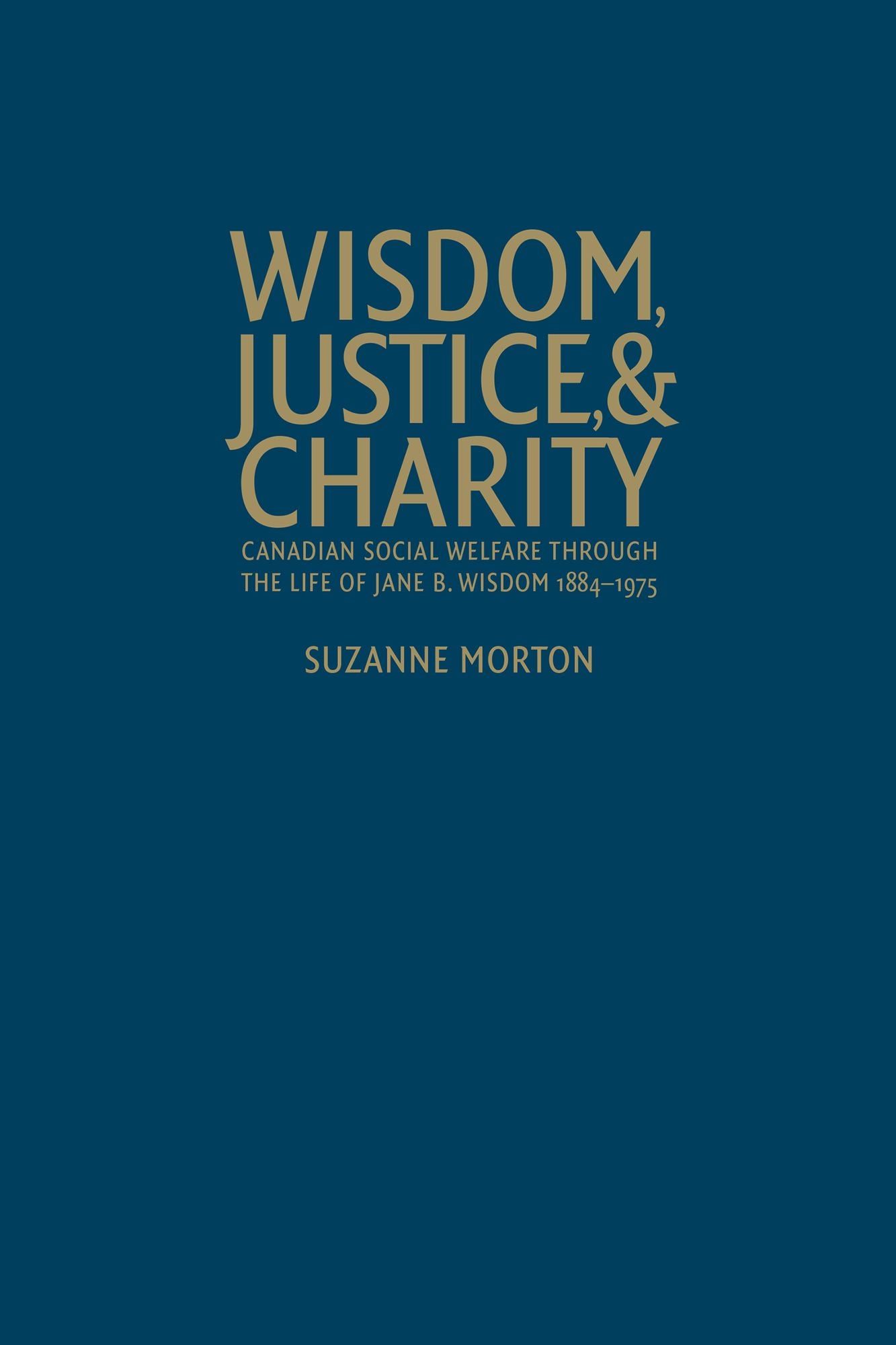 Wisdom, Justice and Charity: Canadian Social Welfare through the Life of Jane B. Wisdom, 1884-1975