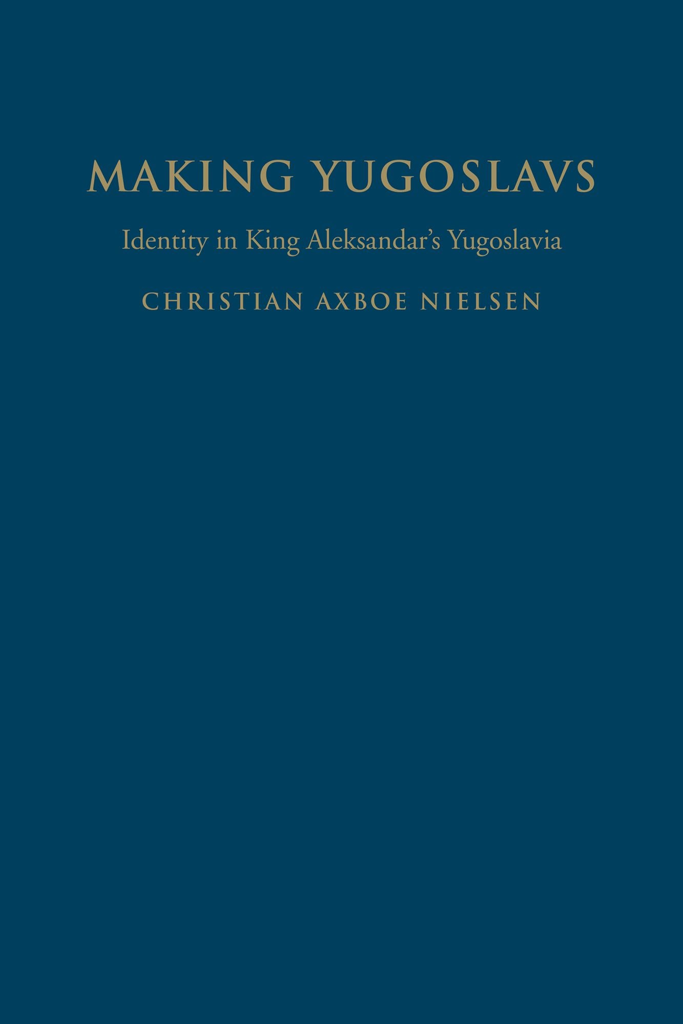 Making Yugoslavs: Identity in King Aleksandar's Yugoslavia