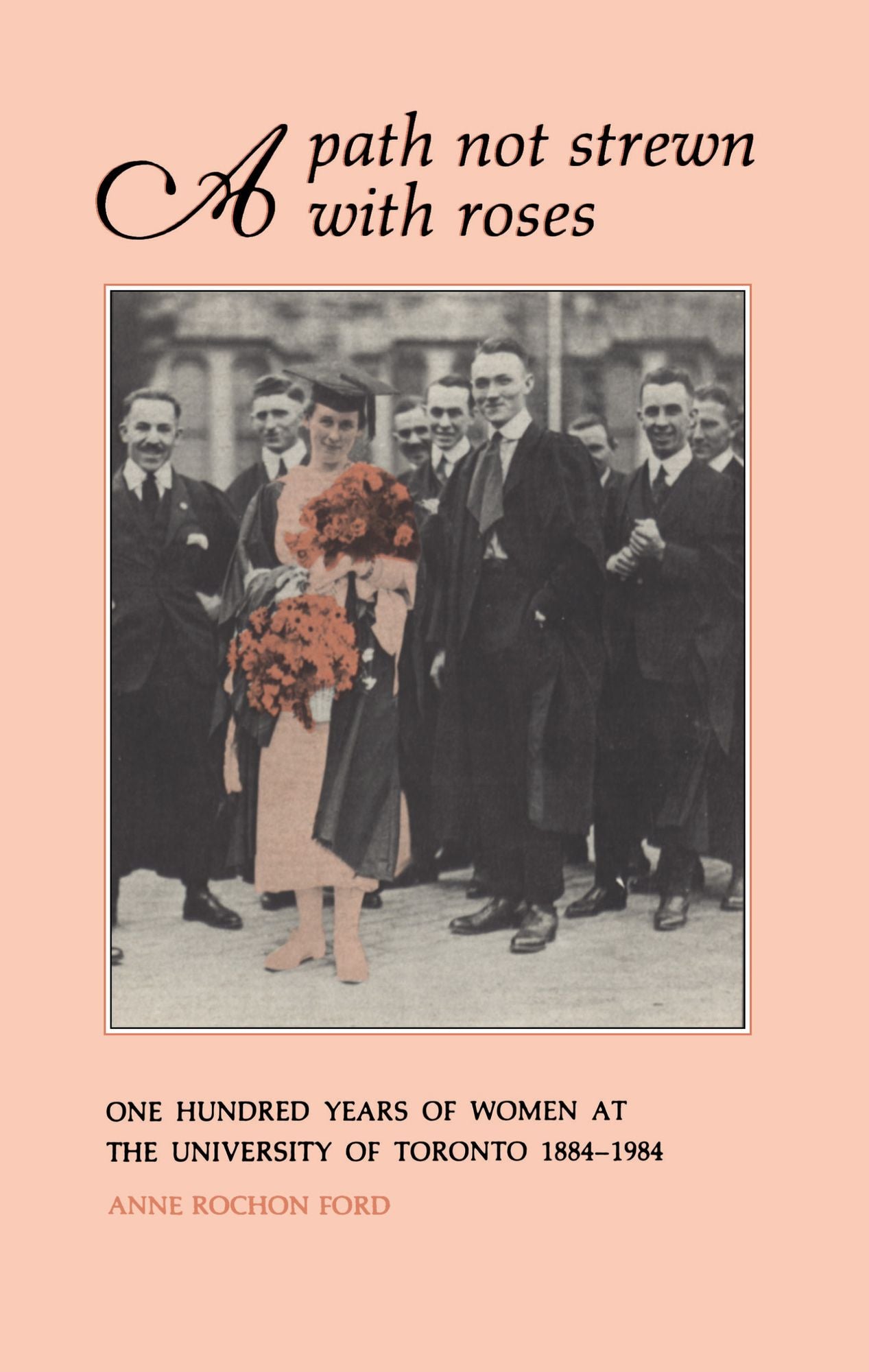 A Path Not Strewn With Roses: One Hundred Years of Women at the University of Toronto 1884-1984