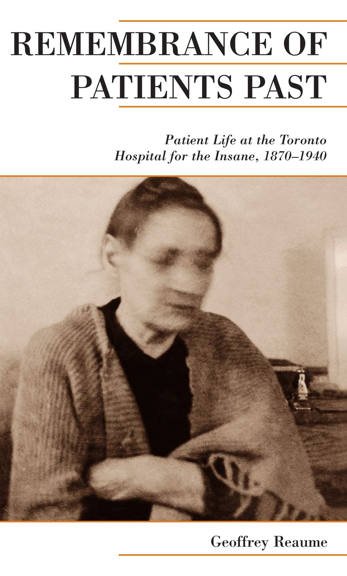 Remembrance of Patients Past: Life at the Toronto Hospital for the Insane, 1870-1940