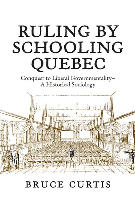 Ruling by Schooling Quebec: Conquest to Liberal Governmentality - A Historical Sociology