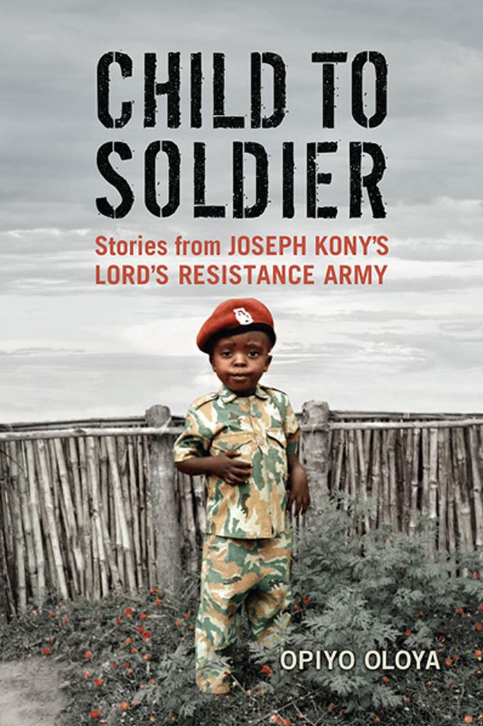 Child to Soldier: Stories from Joseph Kony's Lord's Resistance Army