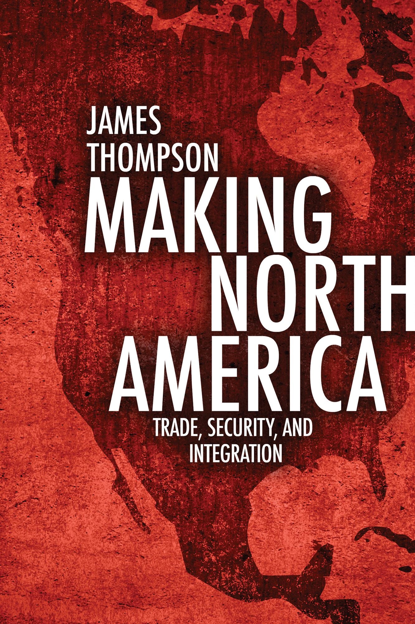 Making North America: Trade, Security, and Integration