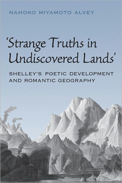 Strange Truths in Undiscovered Lands: Shelley's Poetic Development and Romantic Geography
