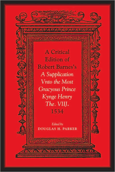 Critical Edition of Robert Barnes's A Supplication Vnto the Most Gracyous Prince Kynge Henry The. VIIJ. 1534