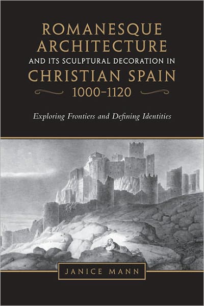 Romanesque Architecture and its Sculptural in Christian Spain, 1000-1120: Exploring Frontiers and Defining Identities