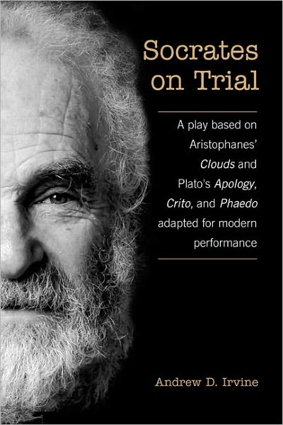 Socrates on Trial: A Play Based on Aristophane's Clouds and Plato's Apology, Crito, and Phaedo Adapted for Modern Performance