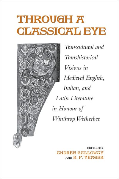 Through A Classical Eye: Transcultural & Transhistorical Visions in Medieval English, Italian, and Latin Literature in Honour of Winthrop Wetherbee