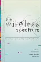 The Wireless Spectrum: The Politics, Practices, and Poetics of Mobile Media