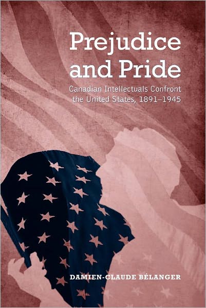 Prejudice and Pride: Canadian Intellectuals Confront the United States, 1891-1945