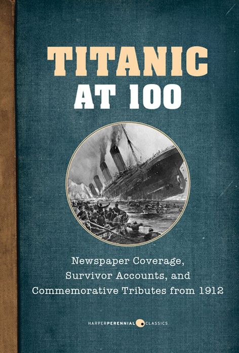 Titanic At 100: Newspaper Coverage, Survivor Accounts, and Commemorative Tributes from 1912