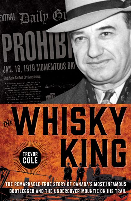 The Whisky King: The remarkable true story of Canada's most infamous bootlegger and the undercover Mountie on his trail