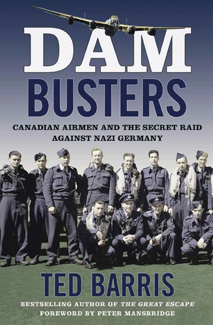 Dam Busters: Canadian Airmen in the Secret Raid Against Nazi Germany
