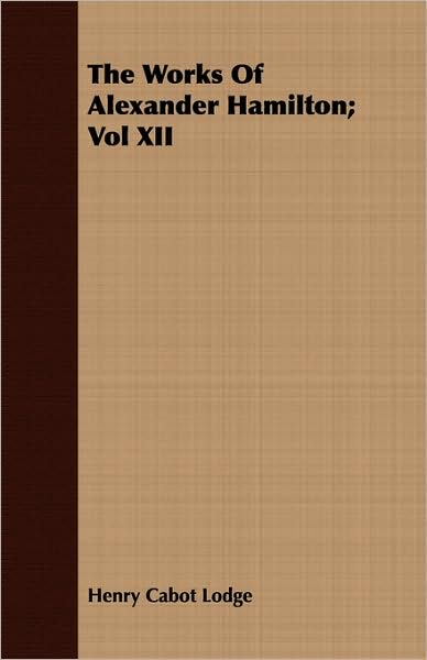 The Works Of Alexander Hamilton; Vol Xii