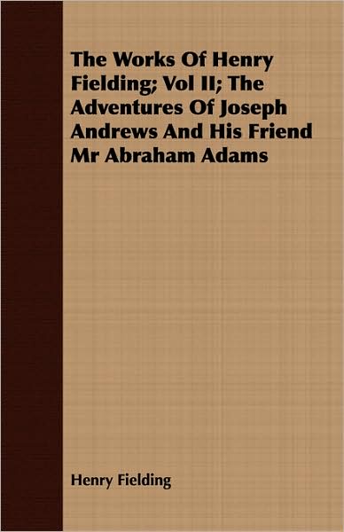 The Works Of Henry Fielding; Vol Ii; The Adventures Of Joseph Andrews And His Friend Mr Abraham Adams