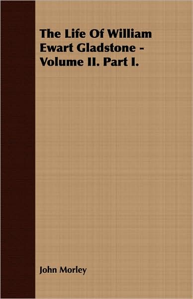 The Life Of William Ewart Gladstone - Volume Ii. Part I.