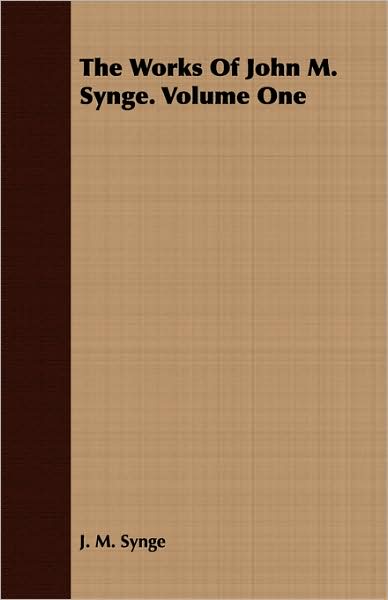 The Works Of John M. Synge. Volume One