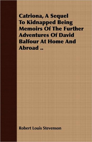 Catriona, A Sequel To Kidnapped Being Memoirs Of The Further Adventures Of David Balfour At Home And Abroad ..