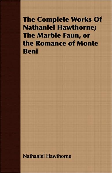 The Complete Works Of Nathaniel Hawthorne; The Marble Faun, Or The Romance Of Monte Beni