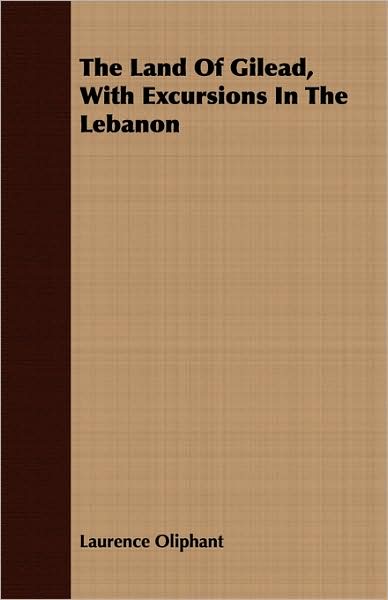 The Land Of Gilead, With Excursions In The Lebanon