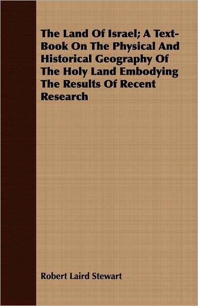 The Land Of Israel; A Text-Book On The Physical And Historical Geography Of The Holy Land Embodying The Results Of Recent Research