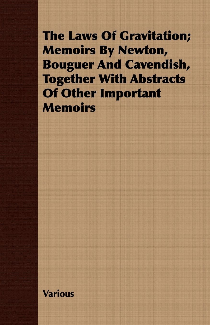 The Laws Of Gravitation; Memoirs By Newton, Bouguer And Cavendish, Together With Abstracts Of Other Important Memoirs